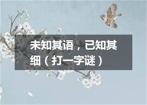 未知其语，已知其细（打一字谜）