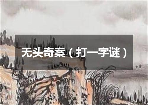 无头奇案（打一字谜）