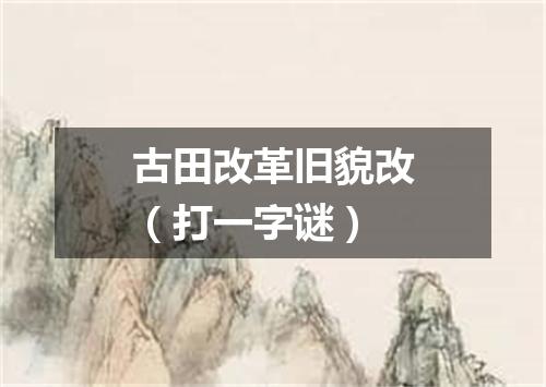 古田改革旧貌改（打一字谜）