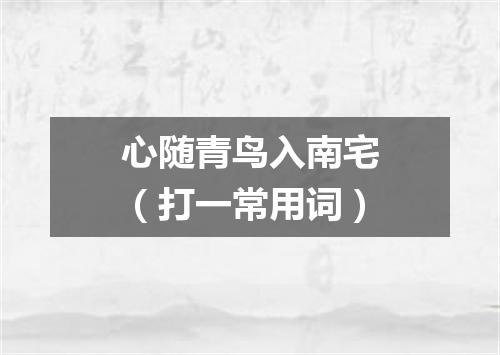 心随青鸟入南宅（打一常用词）