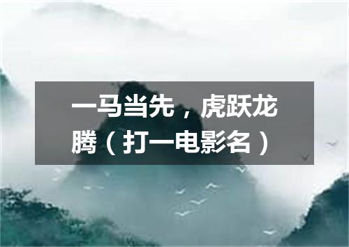 一马当先，虎跃龙腾（打一电影名）