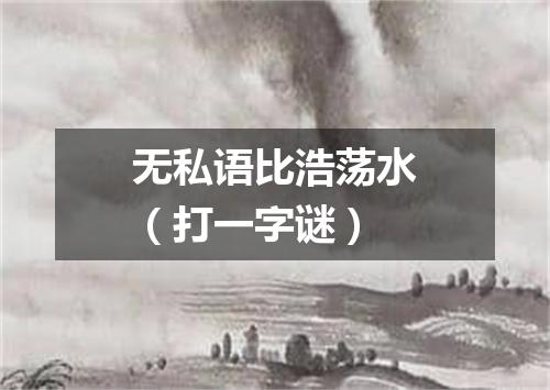 无私语比浩荡水（打一字谜）