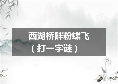 西湖桥畔粉蝶飞（打一字谜）