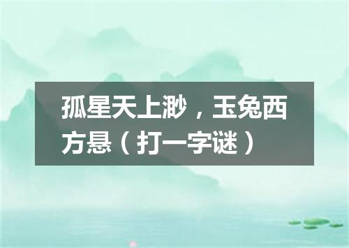 孤星天上渺，玉兔西方悬（打一字谜）