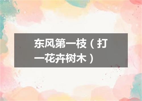 东风第一枝（打一花卉树木）