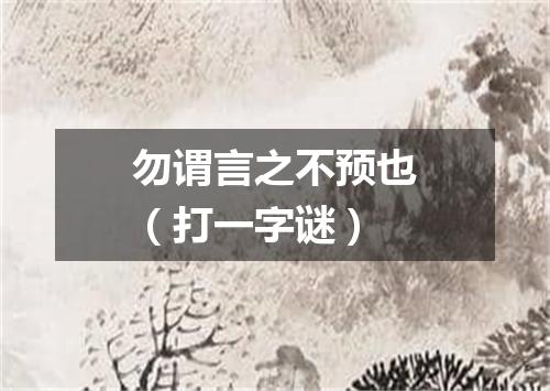 勿谓言之不预也（打一字谜）