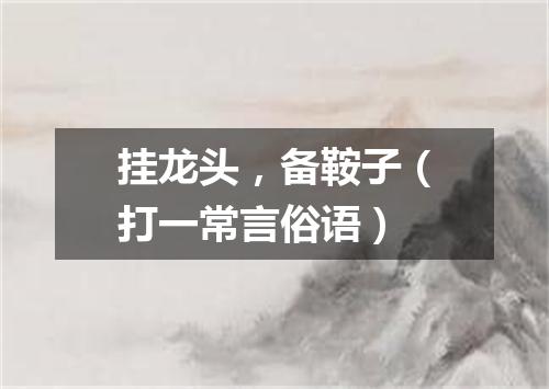 挂龙头，备鞍子（打一常言俗语）