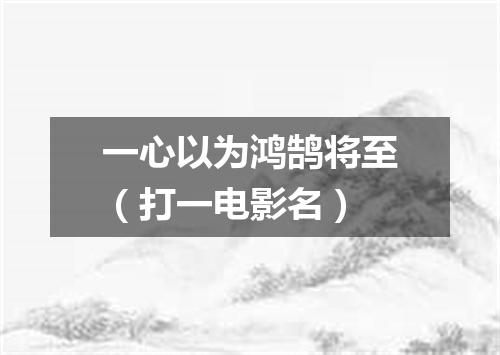 一心以为鸿鹄将至（打一电影名）