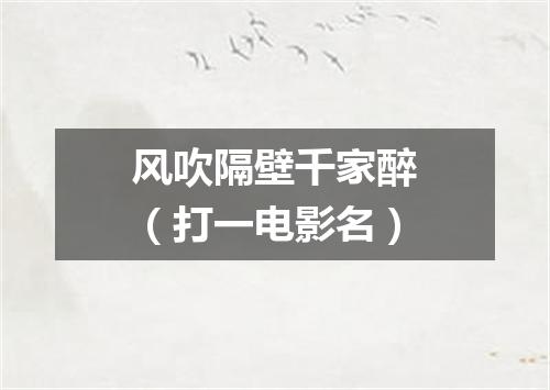风吹隔壁千家醉（打一电影名）