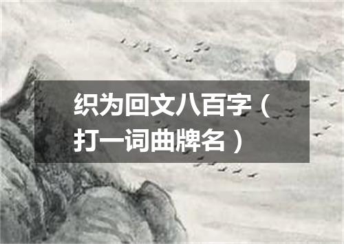 织为回文八百字（打一词曲牌名）