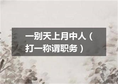 一别天上月中人（打一称谓职务）