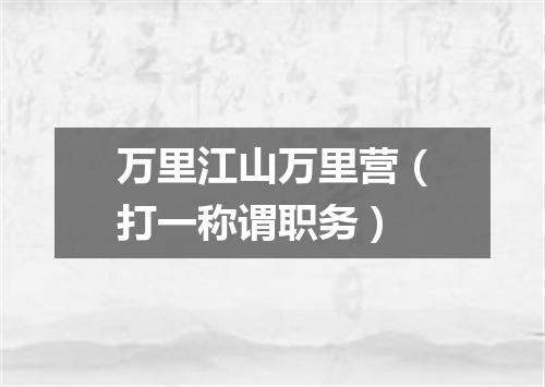 万里江山万里营（打一称谓职务）