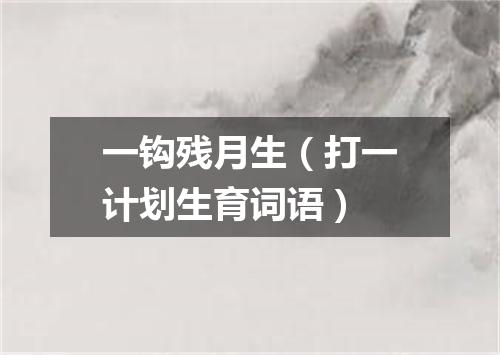 一钩残月生（打一计划生育词语）