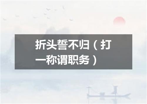 折头誓不归（打一称谓职务）