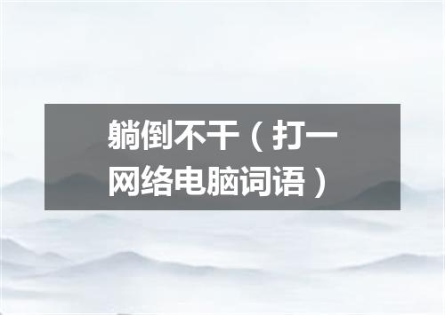 躺倒不干（打一网络电脑词语）