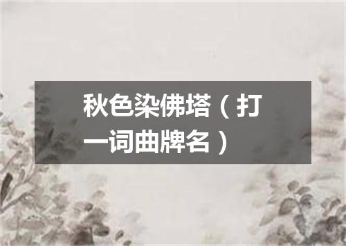 秋色染佛塔（打一词曲牌名）