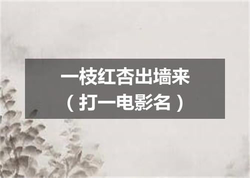 一枝红杏出墙来（打一电影名）