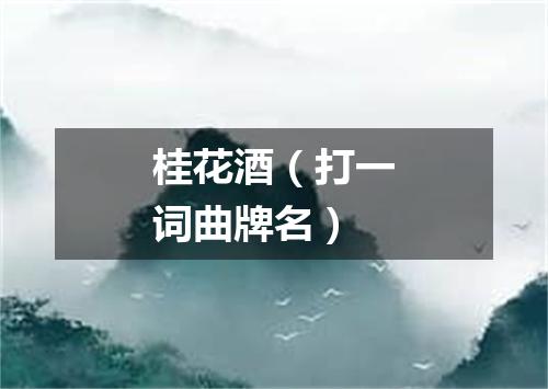 桂花酒（打一词曲牌名）