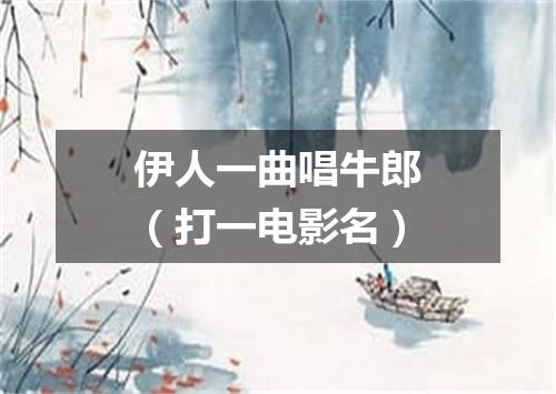 伊人一曲唱牛郎（打一电影名）