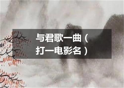 与君歌一曲（打一电影名）