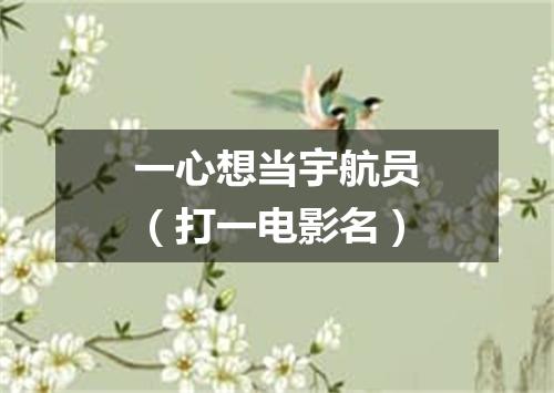 一心想当宇航员（打一电影名）