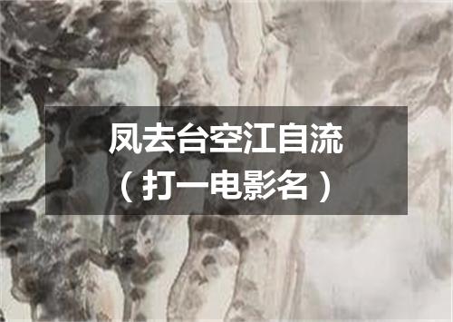 凤去台空江自流（打一电影名）
