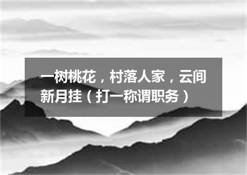 一树桃花，村落人家，云间新月挂（打一称谓职务）