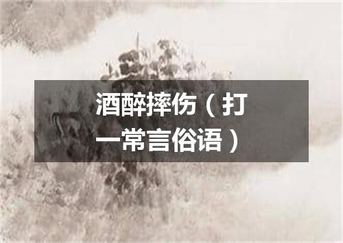 酒醉摔伤（打一常言俗语）