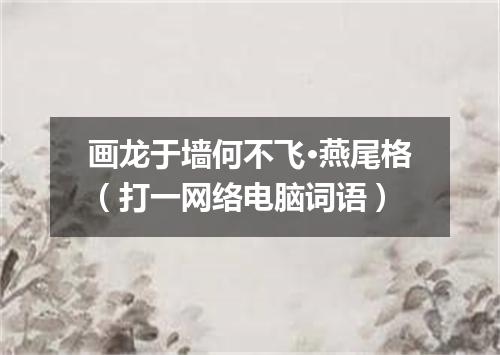画龙于墙何不飞·燕尾格（打一网络电脑词语）