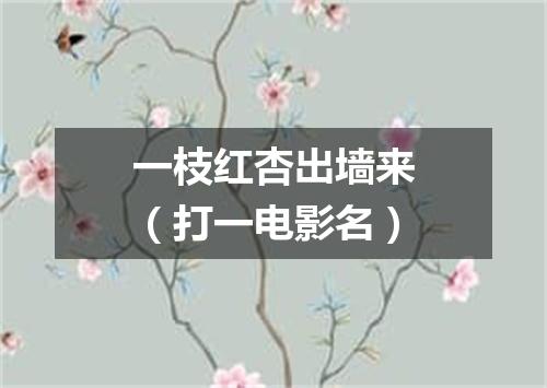 一枝红杏出墙来（打一电影名）