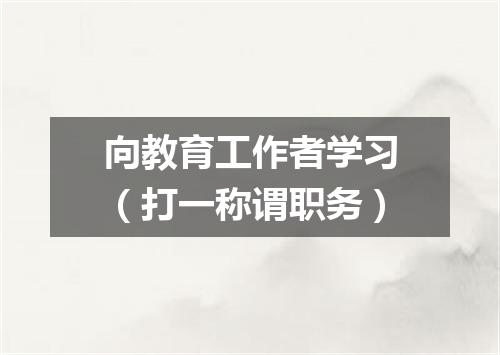 向教育工作者学习（打一称谓职务）