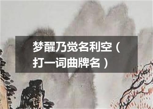 梦醒乃觉名利空（打一词曲牌名）