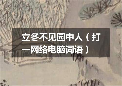 立冬不见园中人（打一网络电脑词语）