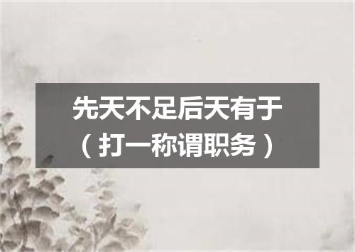 先天不足后天有于（打一称谓职务）
