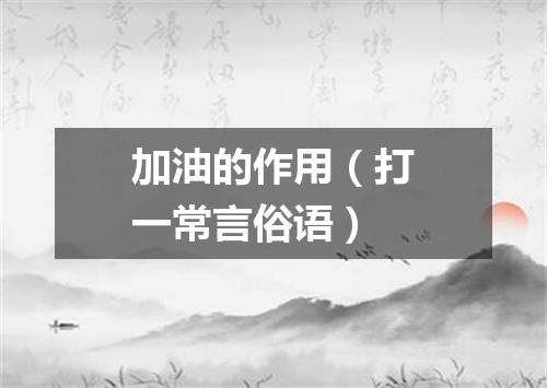 加油的作用（打一常言俗语）