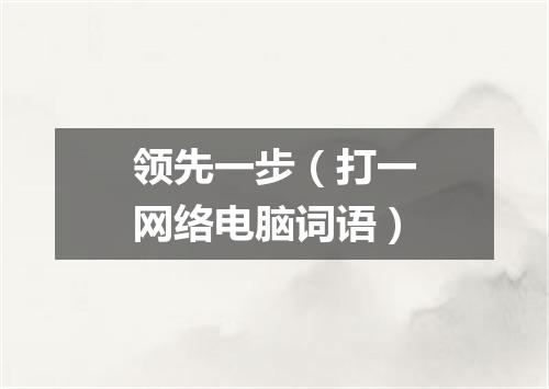 领先一步（打一网络电脑词语）