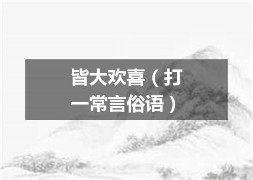 皆大欢喜（打一常言俗语）