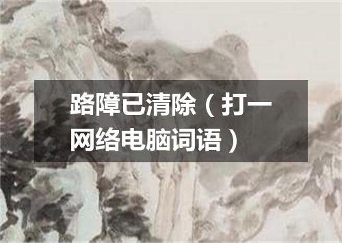 路障已清除（打一网络电脑词语）