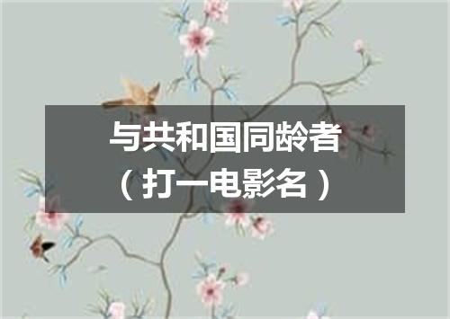 与共和国同龄者（打一电影名）