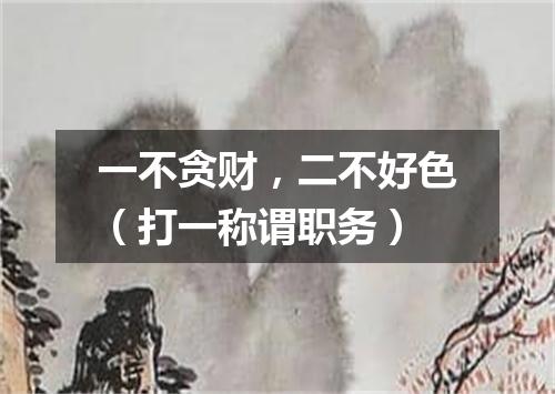 一不贪财，二不好色（打一称谓职务）