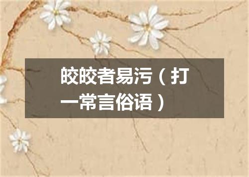 皎皎者易污（打一常言俗语）