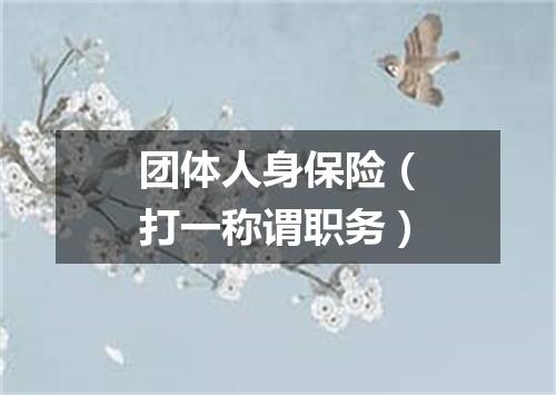团体人身保险（打一称谓职务）