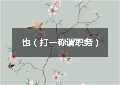 也（打一称谓职务）