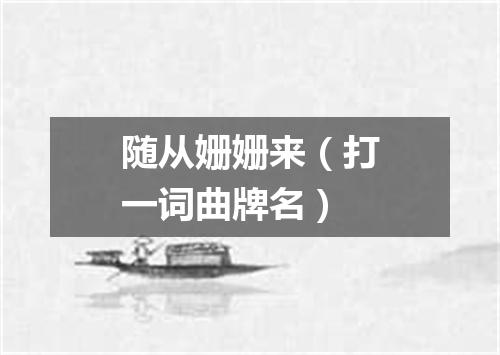 随从姗姗来（打一词曲牌名）
