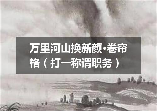 万里河山换新颜·卷帘格（打一称谓职务）