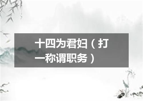 十四为君妇（打一称谓职务）