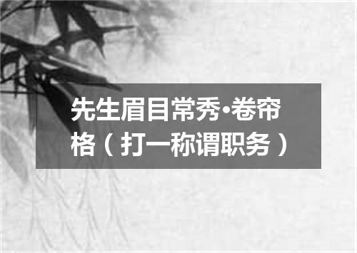 先生眉目常秀·卷帘格（打一称谓职务）