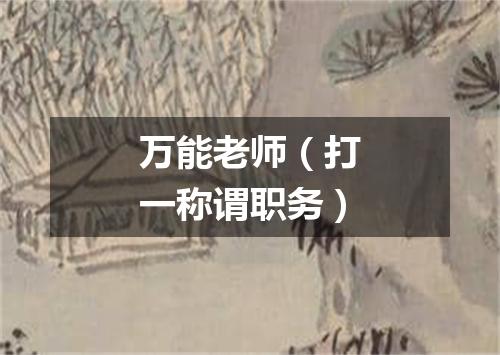 万能老师（打一称谓职务）