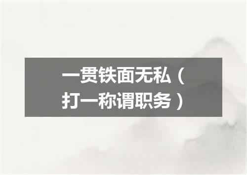 一贯铁面无私（打一称谓职务）