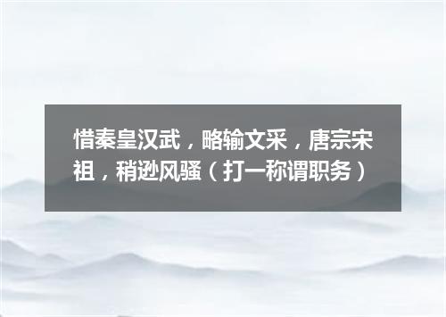 惜秦皇汉武，略输文采，唐宗宋祖，稍逊风骚（打一称谓职务）